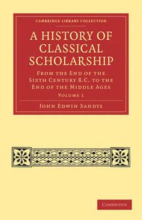 Cover image for A History of Classical Scholarship: From the End of the Sixth Century B.C. to the End of the Middle Ages