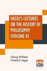 Cover image for Hegel's Lectures On The History Of Philosophy (Volume II): In Three Volumes - Vol. II. Trans. From The German By E. S. Haldane, Frances H. Simson