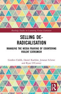 Cover image for Selling De-Radicalisation: Managing the Media Framing of Countering Violent Extremism