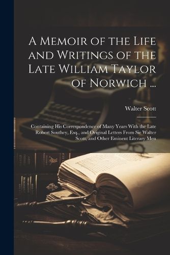 Cover image for A Memoir of the Life and Writings of the Late William Taylor of Norwich ...