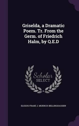 Griselda, a Dramatic Poem. Tr. from the Germ. of Friedrich Halm, by Q.E.D