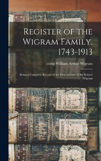 Cover image for Register of the Wigram Family, 1743-1913; Being a Complete Record of the Descendants of Sir Robert Wigram