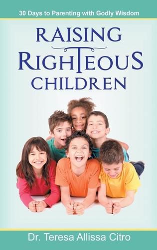 Cover image for Raising Righteous Children: 30 Days to Parenting with Godly Wisdom