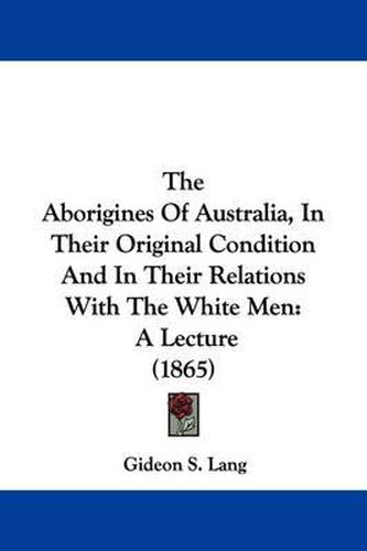 Cover image for The Aborigines of Australia, in Their Original Condition and in Their Relations with the White Men: A Lecture (1865)