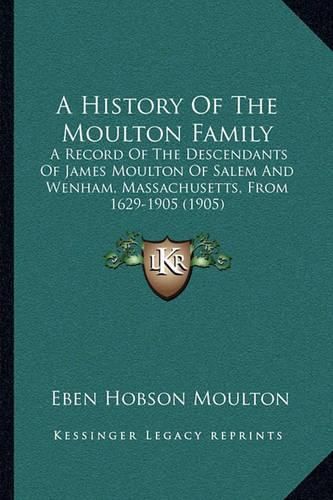 A History of the Moulton Family: A Record of the Descendants of James Moulton of Salem and Wenham, Massachusetts, from 1629-1905 (1905)