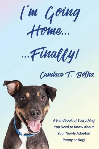 Cover image for I'm Going Home...Finally!: A Handbook of Everything You Need to Know About Your Newly Adopted Puppy or Dog!