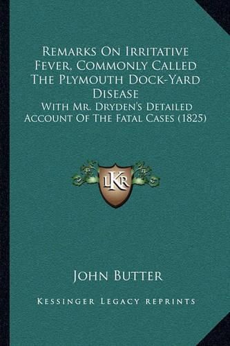 Remarks on Irritative Fever, Commonly Called the Plymouth Dock-Yard Disease: With Mr. Dryden's Detailed Account of the Fatal Cases (1825)