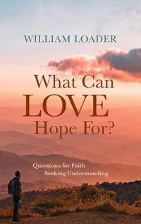 Cover image for What Can Love Hope For?: Questions for Faith Seeking Understanding