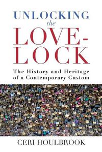 Cover image for Unlocking the Love-Lock: The History and Heritage of a Contemporary Custom