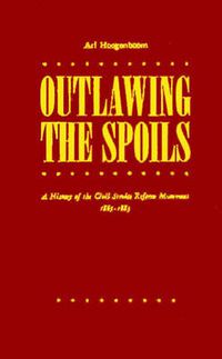 Cover image for Outlawing the Spoils: A History of the Civil Service Reform Movement, 1865-1883