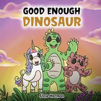 Cover image for Good Enough Dinosaur: A Story about Self-Esteem and Self-Confidence.