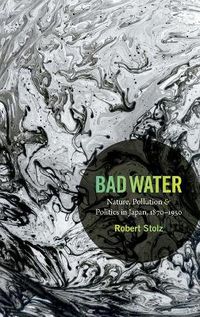 Cover image for Bad Water: Nature, Pollution, and Politics in Japan, 1870-1950