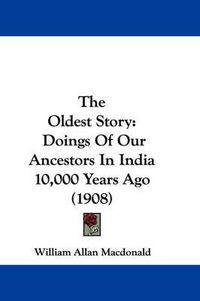 Cover image for The Oldest Story: Doings of Our Ancestors in India 10,000 Years Ago (1908)