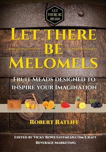 Cover image for Let There Be Melomels!: Fruit Meads Designed to Inspire Your Imagination