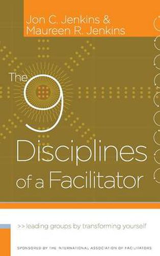 The 9 Disciplines of a Facilitator: Leading Groups by Transforming Yourself