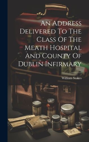 Cover image for An Address Delivered To The Class Of The Meath Hospital And County Of Dublin Infirmary