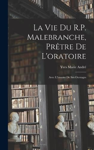 Cover image for La vie du R.P. Malebranche, pretre de l'oratoire; avec l'histoire de ses ouvrages