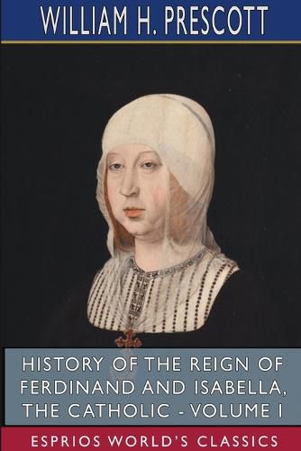 Cover image for History of the Reign of Ferdinand and Isabella, the Catholic - Volume I (Esprios Classics)