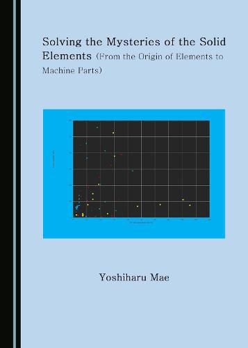 Cover image for Solving the Mysteries of the Solid Elements (From the Origin of Elements to Machine Parts)