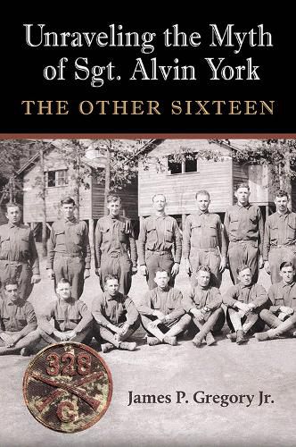 Cover image for Unraveling the Myth of Sgt. Alvin York: The Other Sixteen