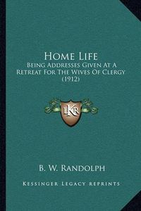 Cover image for Home Life: Being Addresses Given at a Retreat for the Wives of Clergy (1912)