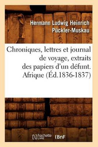 Chroniques, Lettres Et Journal de Voyage, Extraits Des Papiers d'Un Defunt. Afrique (Ed.1836-1837)