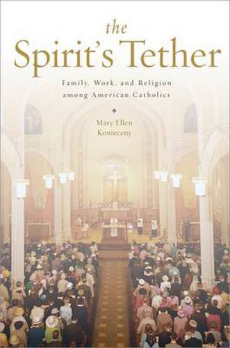 Cover image for The Spirit's Tether: Family, Work, and Religion among American Catholics