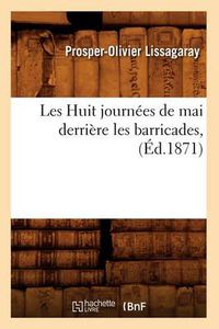 Cover image for Les Huit Journees de Mai Derriere Les Barricades, (Ed.1871)
