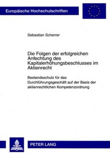 Cover image for Die Folgen Der Erfolgreichen Anfechtung Des Kapitalerhoehungsbeschlusses Im Aktienrecht: Bestandsschutz Fuer Das Durchfuehrungsgeschaeft Auf Der Basis Der Aktienrechtlichen Kompetenzordnung