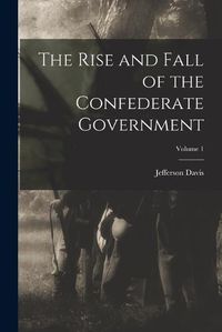 Cover image for The Rise and Fall of the Confederate Government; Volume 1