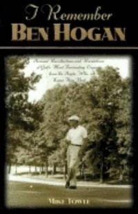 Cover image for I Remember Ben Hogan: Personal Recollections and Revelations of Golf's Most Fascinating Legend from the People Who Knew Him Best