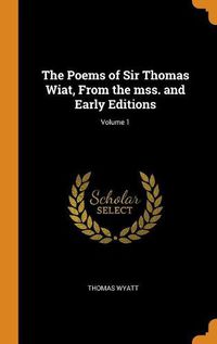 Cover image for The Poems of Sir Thomas Wiat, from the Mss. and Early Editions; Volume 1