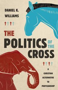 Cover image for The Politics of the Cross: A Christian Alternative to Partisanship