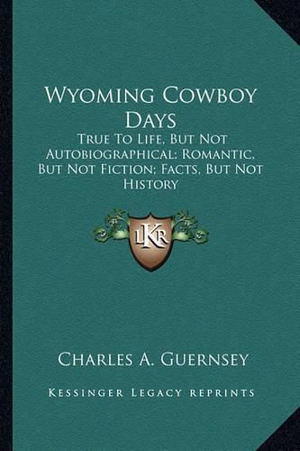 Cover image for Wyoming Cowboy Days: True to Life, But Not Autobiographical; Romantic, But Not Fiction; Facts, But Not History