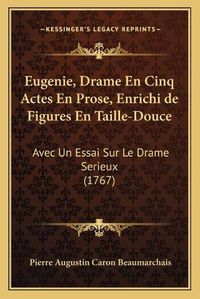 Cover image for Eugenie, Drame En Cinq Actes En Prose, Enrichi de Figures En Taille-Douce: Avec Un Essai Sur Le Drame Serieux (1767)