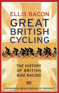 Cover image for Great British Cycling: The History of British Bike Racing