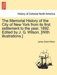 Cover image for The Memorial History of the City of New York from its first settlement to the year, 1892. Edited by J. G. Wilson. [With illustrations.] Vol. III.