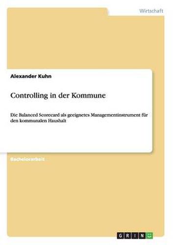 Cover image for Controlling in der Kommune: Die Balanced Scorecard als geeignetes Managementinstrument fur den kommunalen Haushalt