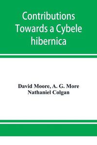 Cover image for Contributions towards a Cybele hibernica, being outlines of the geographical distribution of plants in Ireland