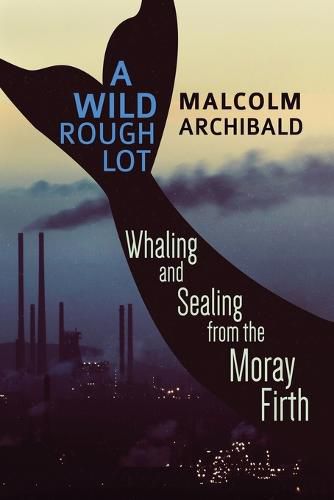 Cover image for A Wild Rough Lot: Whaling And Sealing From The Moray Firth