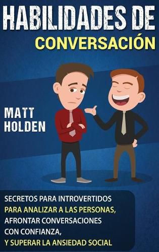 Cover image for Habilidades de Conversacion: Secretos para Introvertidos para Analizar a las Personas, Afrontar Conversaciones con Confianza, y Superar la Ansiedad Social