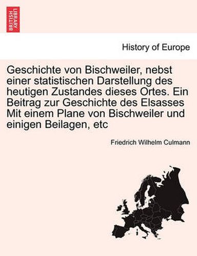 Cover image for Geschichte Von Bischweiler, Nebst Einer Statistischen Darstellung Des Heutigen Zustandes Dieses Ortes. Ein Beitrag Zur Geschichte Des Elsasses Mit Einem Plane Von Bischweiler Und Einigen Beilagen, Etc