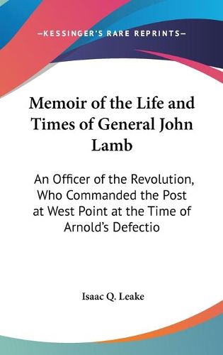 Cover image for Memoir Of The Life And Times Of General John Lamb: An Officer Of The Revolution, Who Commanded The Post At West Point At The Time Of Arnold's Defection