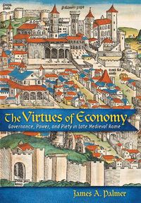 Cover image for The Virtues of Economy: Governance, Power, and Piety in Late Medieval Rome