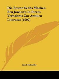 Cover image for Die Ersten Sechs Masken Ben Jonson's in Ihrem Verhaltnis Zur Antiken Literatur (1902)