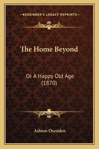 The Home Beyond: Or a Happy Old Age (1870)