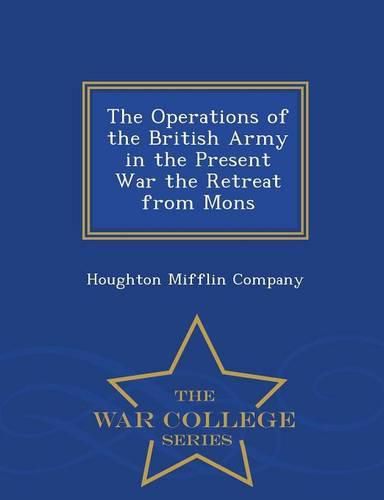 Cover image for The Operations of the British Army in the Present War the Retreat from Mons - War College Series