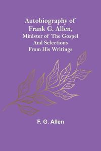 Cover image for Autobiography of Frank G. Allen, Minister of the Gospel and Selections from his Writings