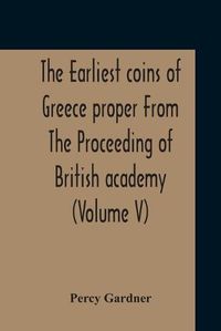 Cover image for The Earliest Coins Of Greece Proper From The Proceeding Of British Academy (Volume V)