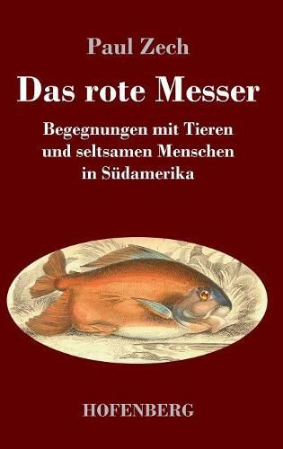 Das rote Messer: Begegnungen mit Tieren und seltsamen Menschen in Sudamerika